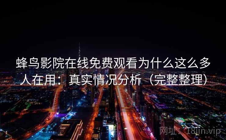蜂鸟影院在线免费观看为什么这么多人在用:真实情况分析(完整整理) 蜂鸟影院在线免费观看为什么这么多人在用:真实情况分析(完整整理)