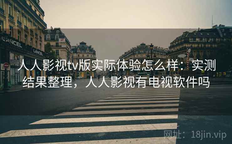 人人影视tv版实际体验怎么样：实测结果整理，人人影视有电视软件吗