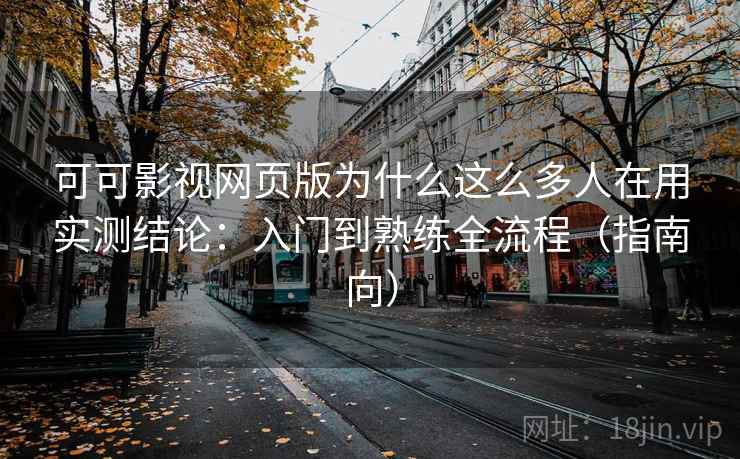 可可影视网页版为什么这么多人在用实测结论:入门到熟练全流程(指南向) 可可影视网页版为什么这么多人在用实测结论:入门到熟练全流程(指南向)