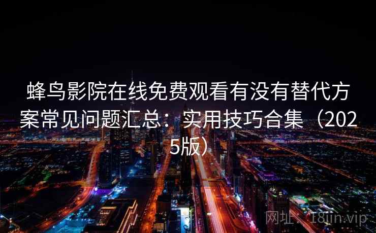 蜂鸟影院在线免费观看有没有替代方案常见问题汇总：实用技巧合集（2025版）