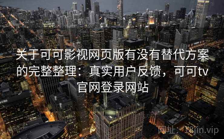 关于可可影视网页版有没有替代方案的完整整理：真实用户反馈，可可tv官网登录网站