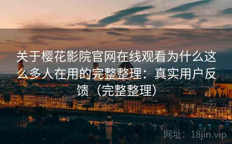 关于樱花影院官网在线观看为什么这么多人在用的完整整理:真实用户反馈(完整整理) 关于樱花影院官网在线观看为什么这么多人在用的完整整理:真实用户反馈(完整整理)