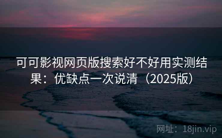 可可影视网页版搜索好不好用实测结果：优缺点一次说清（2025版）