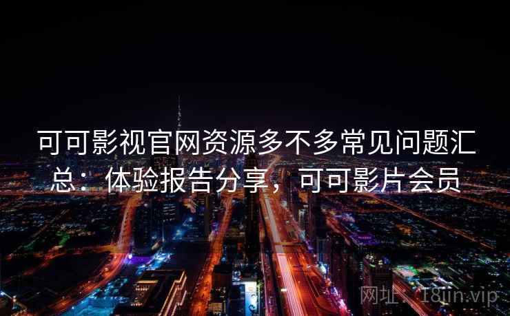 可可影视官网资源多不多常见问题汇总:体验报告分享,可可影片会员 可可影视官网资源多不多常见问题汇总:体验报告分享,可可影片会员