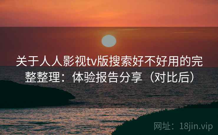 关于人人影视tv版搜索好不好用的完整整理：体验报告分享（对比后）