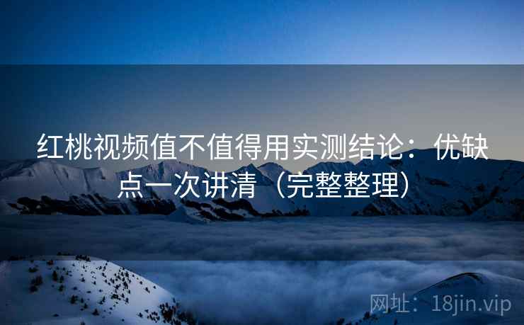 红桃视频值不值得用实测结论:优缺点一次讲清(完整整理) 红桃视频值不值得用实测结论:优缺点一次讲清(完整整理)