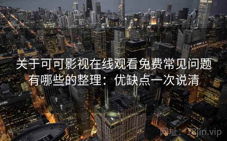 关于可可影视在线观看免费常见问题有哪些的整理：优缺点一次说清
