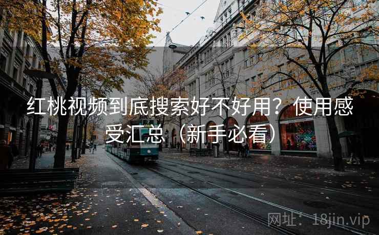 红桃视频到底搜索好不好用？使用感受汇总（新手必看）