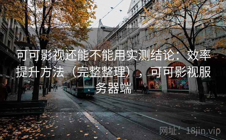 可可影视还能不能用实测结论：效率提升方法（完整整理），可可影视服务器端