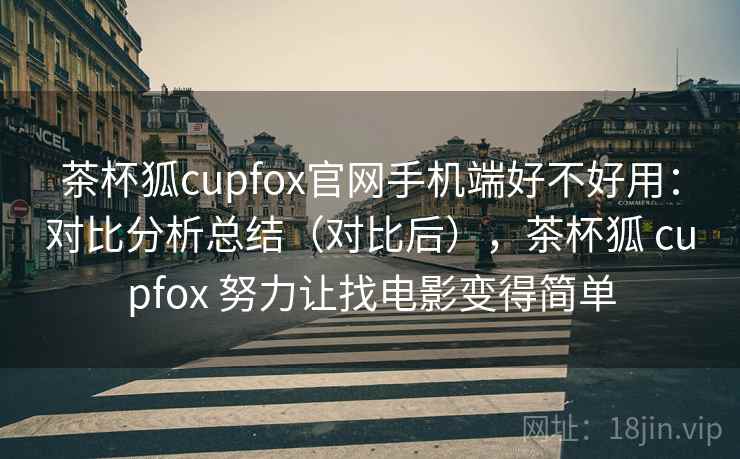茶杯狐cupfox官网手机端好不好用:对比分析总结(对比后),茶杯狐 cupfox 努力让找电影变得简单 茶杯狐cupfox官网手机端好不好用:对比分析总结(对比后),茶杯狐 cupfox 努力让找电影变得简单