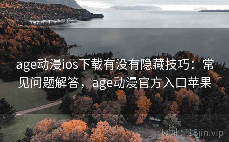 age动漫ios下载有没有隐藏技巧:常见问题解答,age动漫官方入口苹果 age动漫ios下载有没有隐藏技巧:常见问题解答,age动漫官方入口苹果