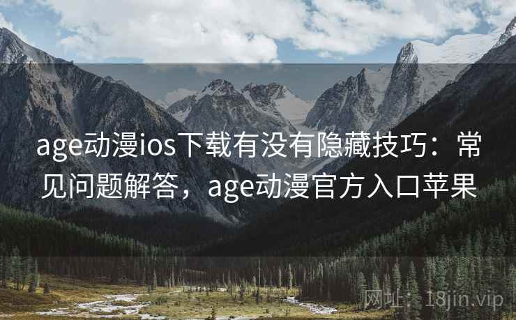 age动漫ios下载有没有隐藏技巧:常见问题解答,age动漫官方入口苹果 age动漫ios下载有没有隐藏技巧:常见问题解答,age动漫官方入口苹果