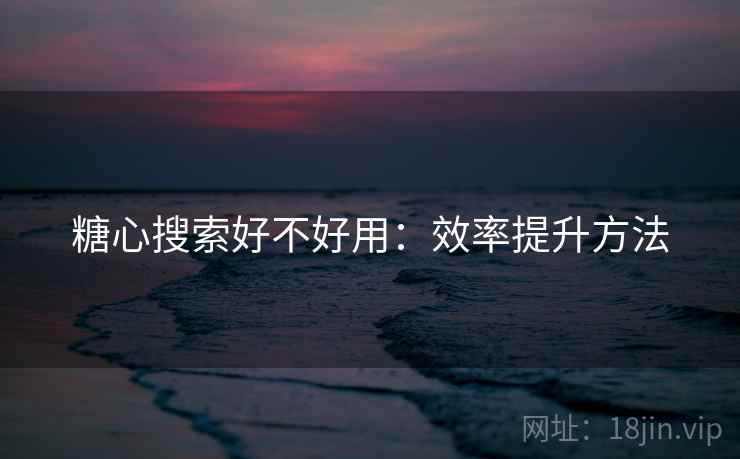 糖心搜索好不好用:效率提升方法 糖心搜索好不好用:效率提升方法