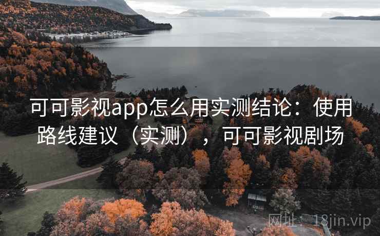 可可影视app怎么用实测结论:使用路线建议(实测),可可影视剧场 可可影视app怎么用实测结论:使用路线建议(实测),可可影视剧场