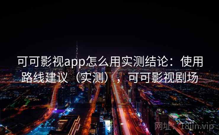 可可影视app怎么用实测结论:使用路线建议(实测),可可影视剧场 可可影视app怎么用实测结论:使用路线建议(实测),可可影视剧场