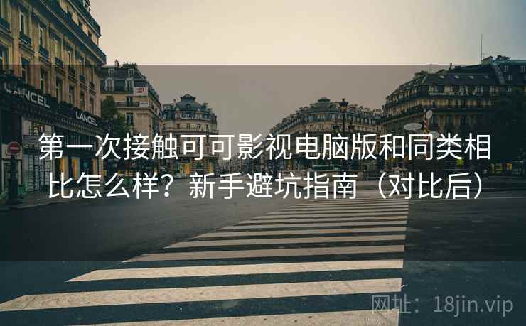 第一次接触可可影视电脑版和同类相比怎么样?新手避坑指南(对比后) 第一次接触可可影视电脑版和同类相比怎么样?新手避坑指南(对比后)