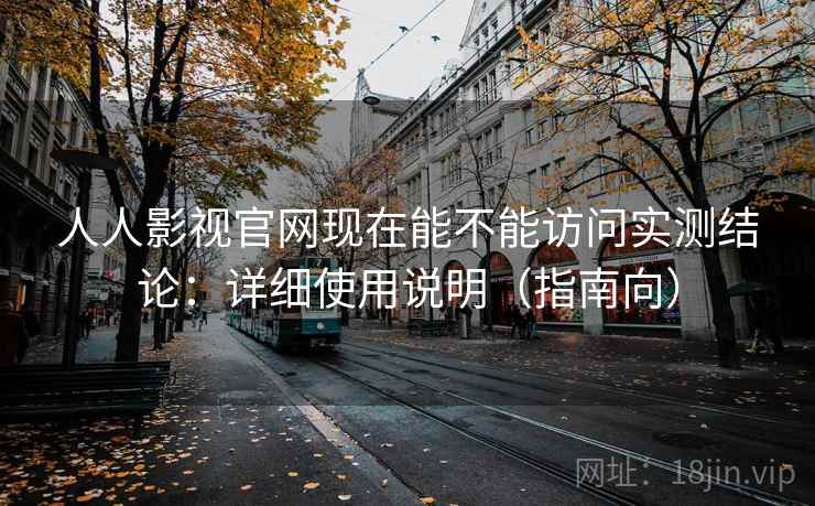 人人影视官网现在能不能访问实测结论:详细使用说明(指南向) 人人影视官网现在能不能访问实测结论:详细使用说明(指南向)