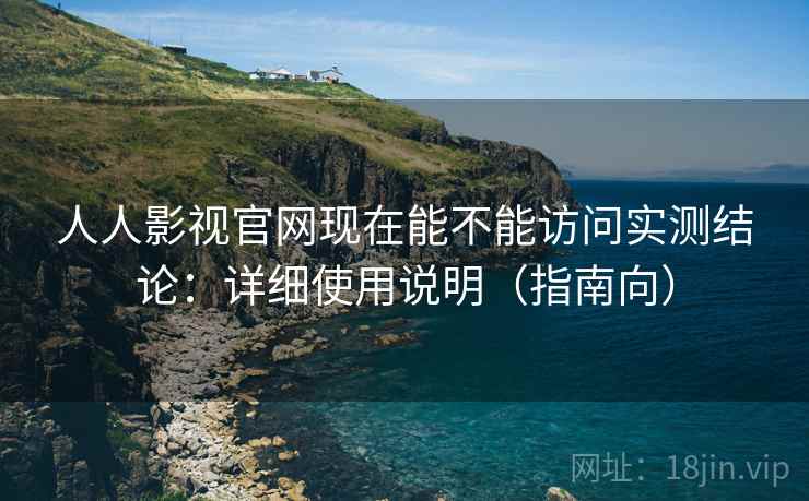 人人影视官网现在能不能访问实测结论:详细使用说明(指南向) 人人影视官网现在能不能访问实测结论:详细使用说明(指南向)
