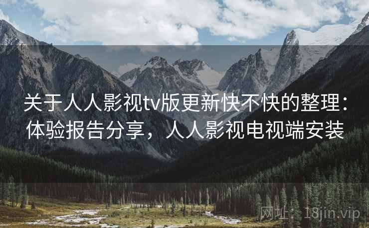 关于人人影视tv版更新快不快的整理：体验报告分享，人人影视电视端安装
