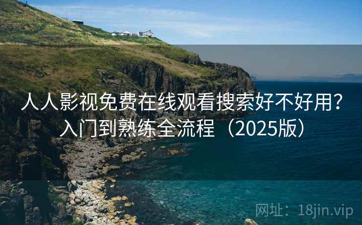 人人影视免费在线观看搜索好不好用?入门到熟练全流程(2025版) 人人影视免费在线观看搜索好不好用?入门到熟练全流程(2025版)