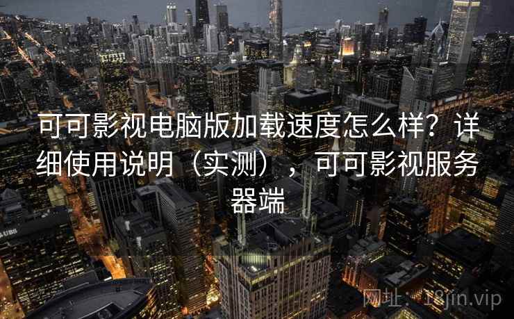 可可影视电脑版加载速度怎么样？详细使用说明（实测），可可影视服务器端