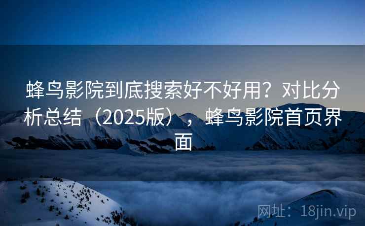 蜂鸟影院到底搜索好不好用？对比分析总结（2025版），蜂鸟影院首页界面