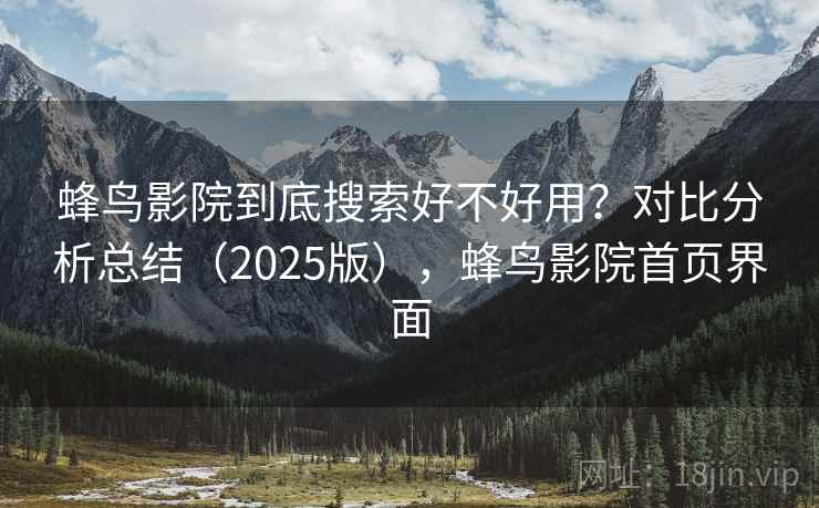 蜂鸟影院到底搜索好不好用?对比分析总结(2025版),蜂鸟影院首页界面 蜂鸟影院到底搜索好不好用?对比分析总结(2025版),蜂鸟影院首页界面