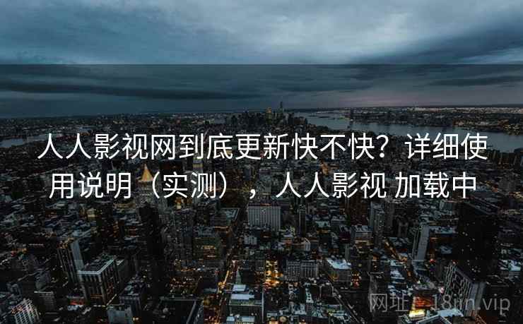 人人影视网到底更新快不快？详细使用说明（实测），人人影视 加载中