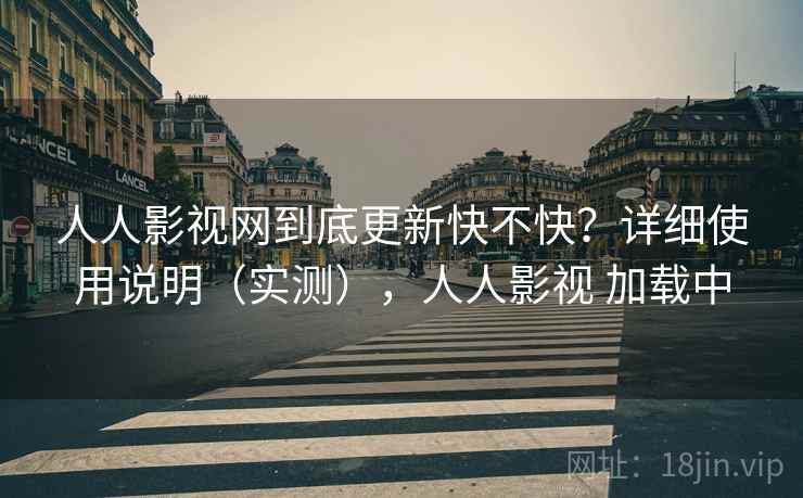 人人影视网到底更新快不快？详细使用说明（实测），人人影视 加载中