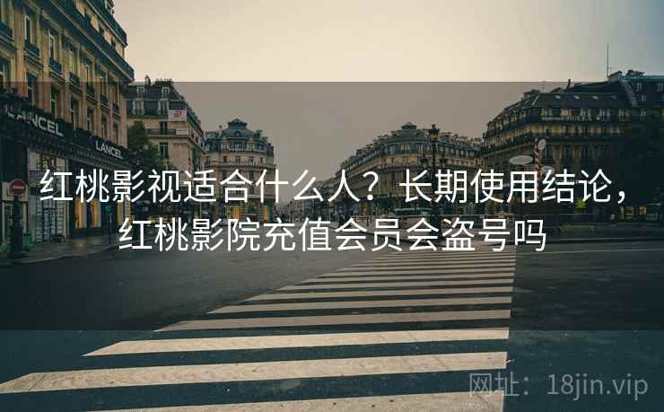 红桃影视适合什么人？长期使用结论，红桃影院充值会员会盗号吗