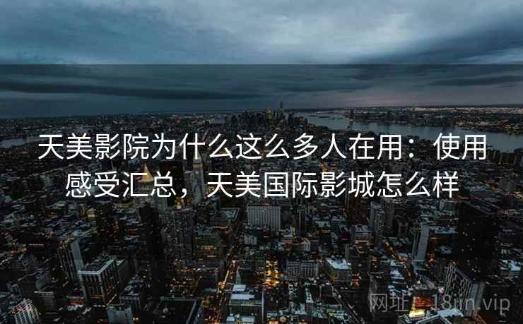 天美影院为什么这么多人在用：使用感受汇总，天美国际影城怎么样