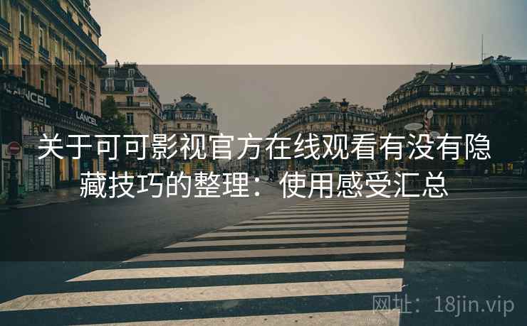 关于可可影视官方在线观看有没有隐藏技巧的整理：使用感受汇总
