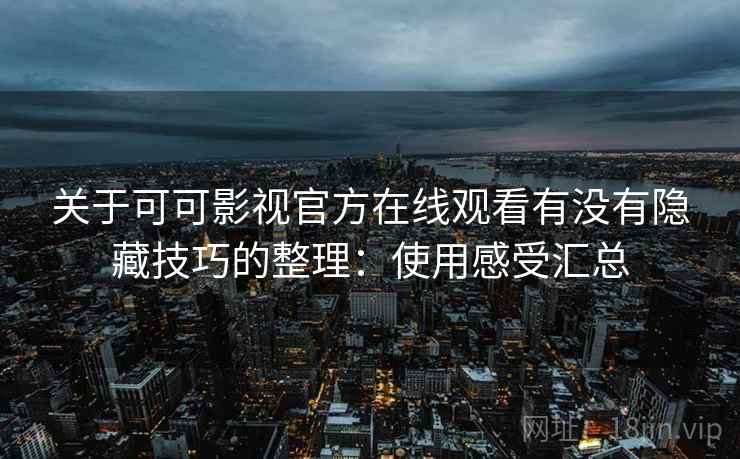 关于可可影视官方在线观看有没有隐藏技巧的整理：使用感受汇总