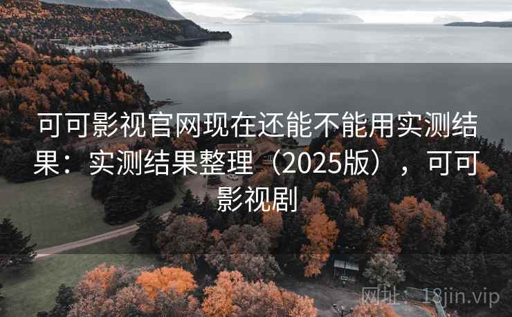 可可影视官网现在还能不能用实测结果：实测结果整理（2025版），可可影视剧