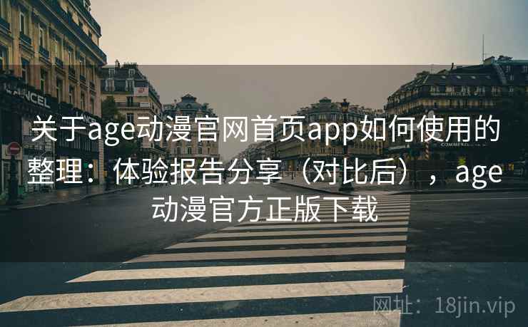 关于age动漫官网首页app如何使用的整理:体验报告分享(对比后),age动漫官方正版下载 关于age动漫官网首页app如何使用的整理:体验报告分享(对比后),age动漫官方正版下载