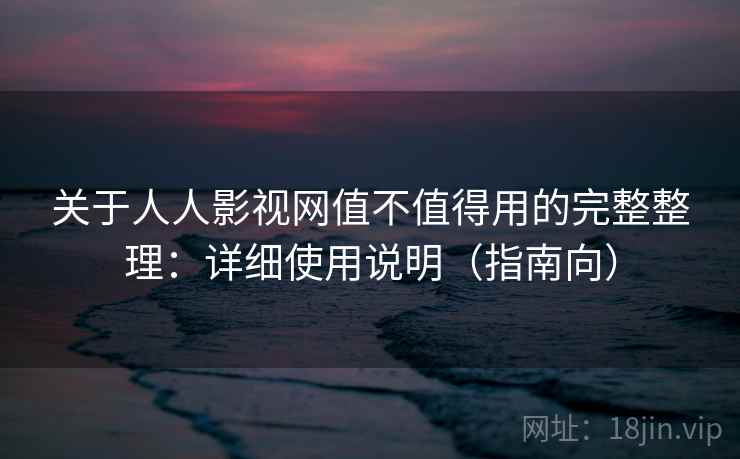 关于人人影视网值不值得用的完整整理:详细使用说明(指南向) 关于人人影视网值不值得用的完整整理:详细使用说明(指南向)