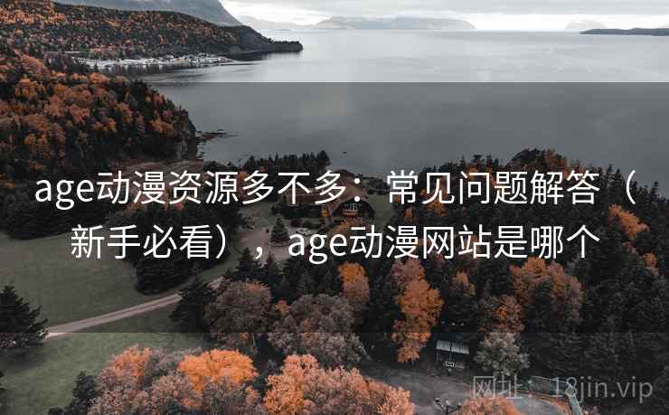age动漫资源多不多:常见问题解答(新手必看),age动漫网站是哪个 age动漫资源多不多:常见问题解答(新手必看),age动漫网站是哪个